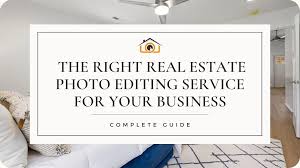 How to Choose the Right Real Estate Photo Editing Service: A Comprehensive Guide